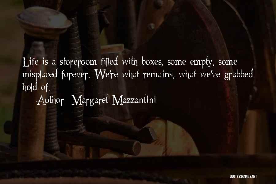 Margaret Mazzantini Quotes: Life Is A Storeroom Filled With Boxes, Some Empty, Some Misplaced Forever. We're What Remains, What We've Grabbed Hold Of.