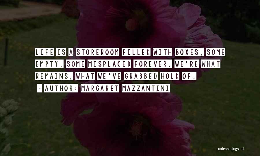 Margaret Mazzantini Quotes: Life Is A Storeroom Filled With Boxes, Some Empty, Some Misplaced Forever. We're What Remains, What We've Grabbed Hold Of.