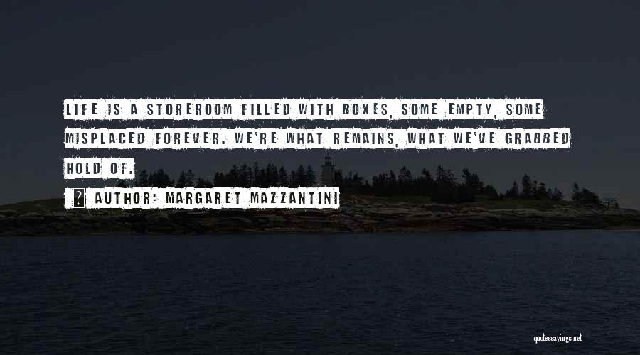 Margaret Mazzantini Quotes: Life Is A Storeroom Filled With Boxes, Some Empty, Some Misplaced Forever. We're What Remains, What We've Grabbed Hold Of.