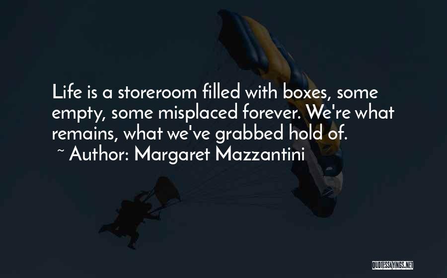 Margaret Mazzantini Quotes: Life Is A Storeroom Filled With Boxes, Some Empty, Some Misplaced Forever. We're What Remains, What We've Grabbed Hold Of.