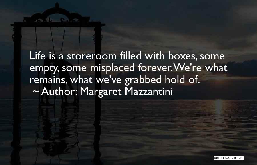 Margaret Mazzantini Quotes: Life Is A Storeroom Filled With Boxes, Some Empty, Some Misplaced Forever. We're What Remains, What We've Grabbed Hold Of.