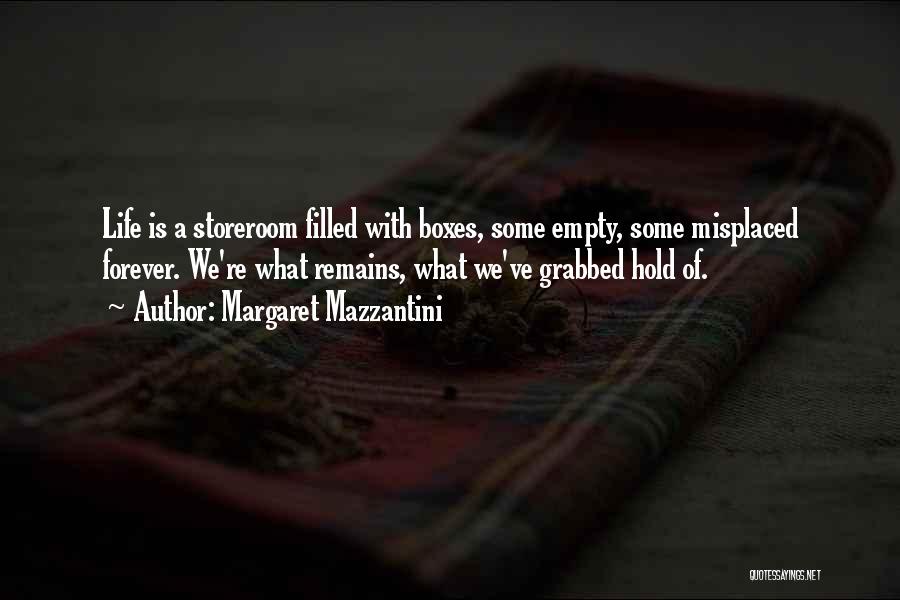 Margaret Mazzantini Quotes: Life Is A Storeroom Filled With Boxes, Some Empty, Some Misplaced Forever. We're What Remains, What We've Grabbed Hold Of.