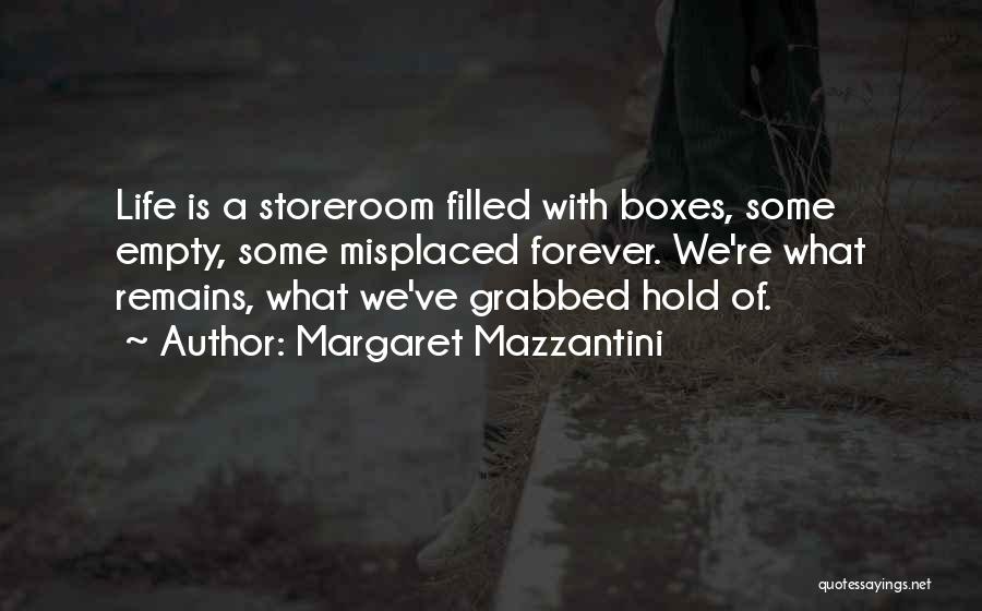 Margaret Mazzantini Quotes: Life Is A Storeroom Filled With Boxes, Some Empty, Some Misplaced Forever. We're What Remains, What We've Grabbed Hold Of.