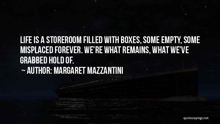 Margaret Mazzantini Quotes: Life Is A Storeroom Filled With Boxes, Some Empty, Some Misplaced Forever. We're What Remains, What We've Grabbed Hold Of.