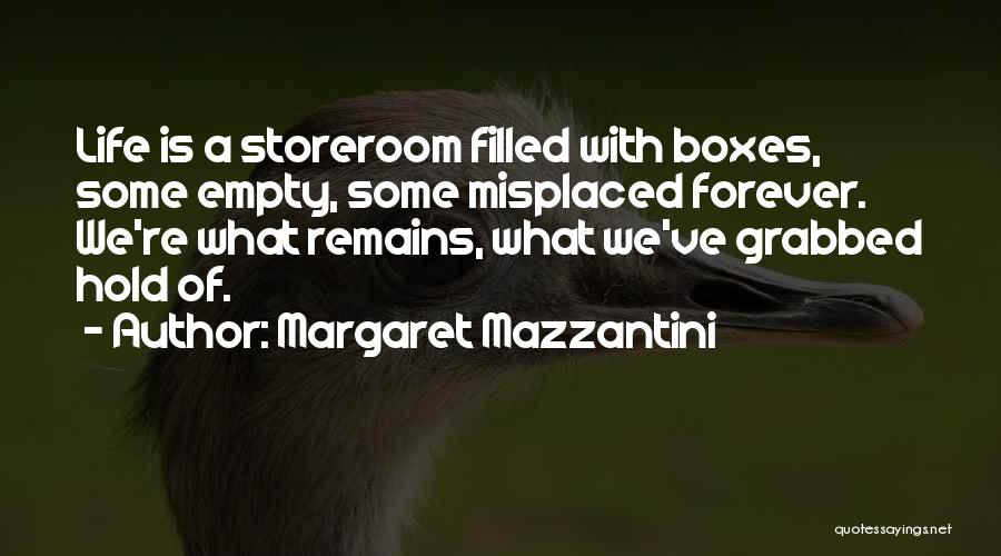 Margaret Mazzantini Quotes: Life Is A Storeroom Filled With Boxes, Some Empty, Some Misplaced Forever. We're What Remains, What We've Grabbed Hold Of.