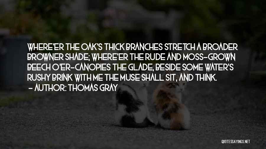 Thomas Gray Quotes: Where'er The Oak's Thick Branches Stretch A Broader Browner Shade; Where'er The Rude And Moss-grown Beech O'er-canopies The Glade, Beside