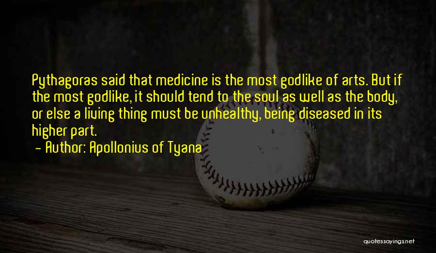 Apollonius Of Tyana Quotes: Pythagoras Said That Medicine Is The Most Godlike Of Arts. But If The Most Godlike, It Should Tend To The