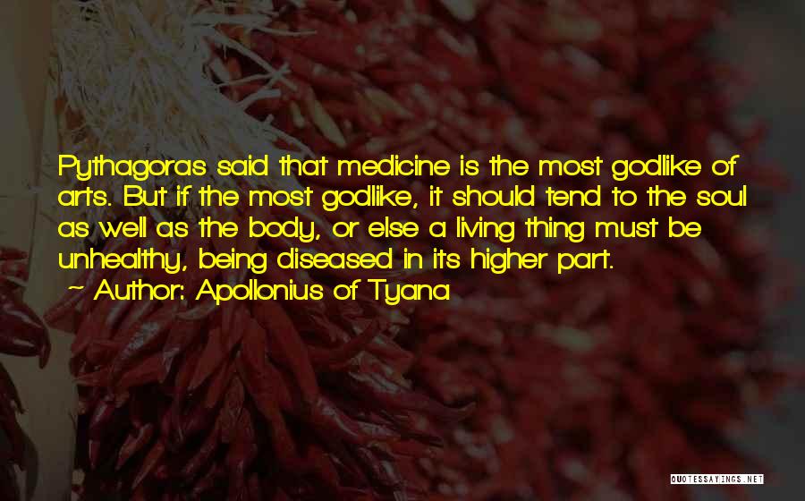 Apollonius Of Tyana Quotes: Pythagoras Said That Medicine Is The Most Godlike Of Arts. But If The Most Godlike, It Should Tend To The