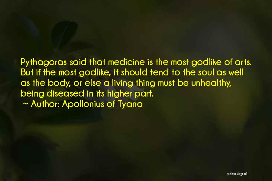 Apollonius Of Tyana Quotes: Pythagoras Said That Medicine Is The Most Godlike Of Arts. But If The Most Godlike, It Should Tend To The