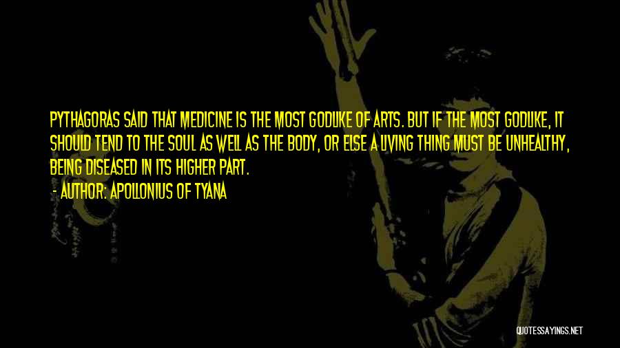 Apollonius Of Tyana Quotes: Pythagoras Said That Medicine Is The Most Godlike Of Arts. But If The Most Godlike, It Should Tend To The