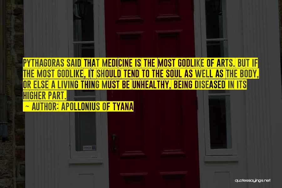 Apollonius Of Tyana Quotes: Pythagoras Said That Medicine Is The Most Godlike Of Arts. But If The Most Godlike, It Should Tend To The
