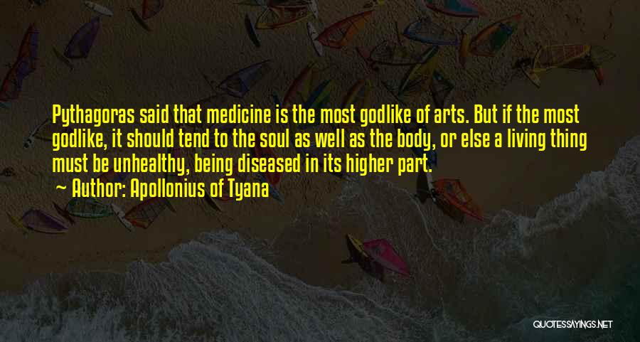Apollonius Of Tyana Quotes: Pythagoras Said That Medicine Is The Most Godlike Of Arts. But If The Most Godlike, It Should Tend To The
