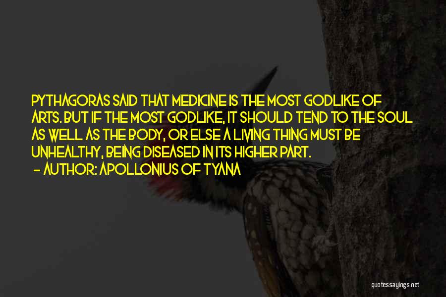 Apollonius Of Tyana Quotes: Pythagoras Said That Medicine Is The Most Godlike Of Arts. But If The Most Godlike, It Should Tend To The