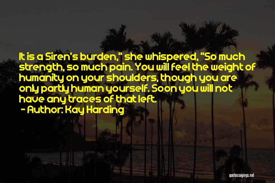 Kay Harding Quotes: It Is A Siren's Burden, She Whispered, So Much Strength, So Much Pain. You Will Feel The Weight Of Humanity