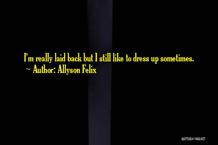 Allyson Felix Quotes: I'm Really Laid Back But I Still Like To Dress Up Sometimes.