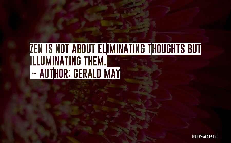 Gerald May Quotes: Zen Is Not About Eliminating Thoughts But Illuminating Them.