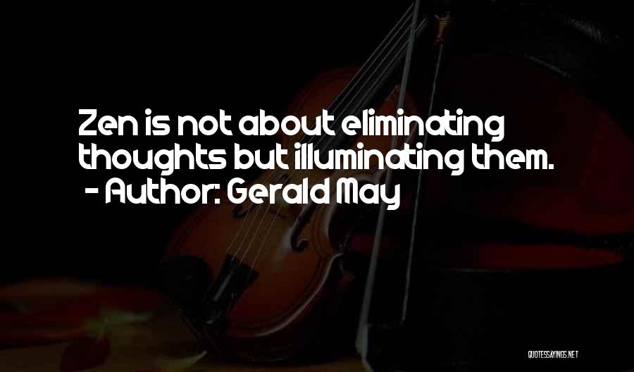 Gerald May Quotes: Zen Is Not About Eliminating Thoughts But Illuminating Them.