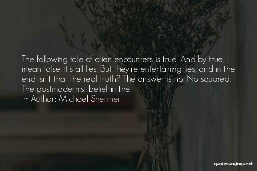 Michael Shermer Quotes: The Following Tale Of Alien Encounters Is True. And By True, I Mean False. It's All Lies. But They're Entertaining