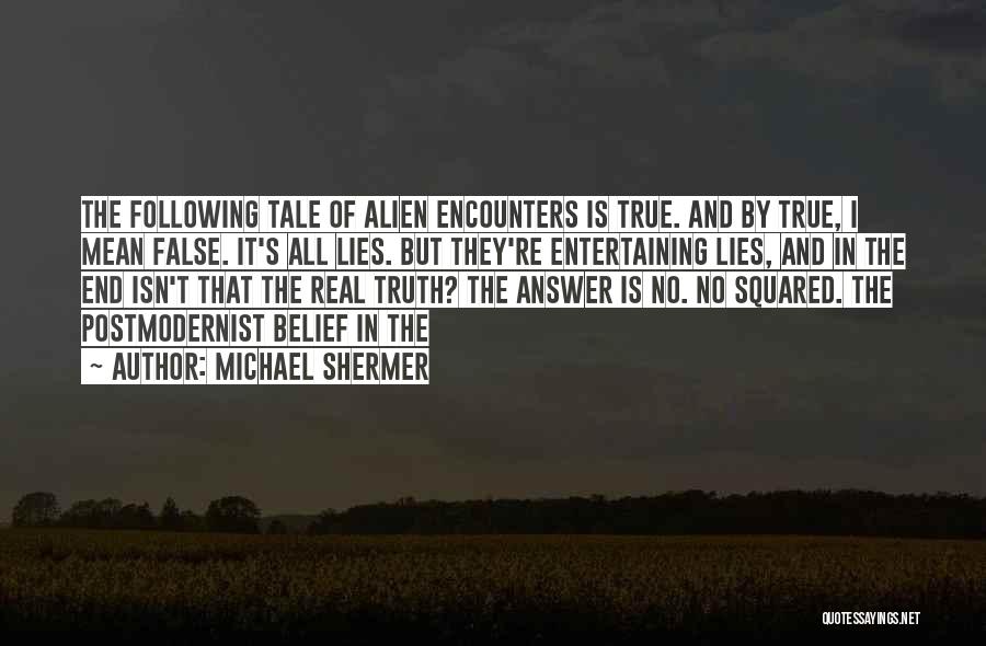 Michael Shermer Quotes: The Following Tale Of Alien Encounters Is True. And By True, I Mean False. It's All Lies. But They're Entertaining