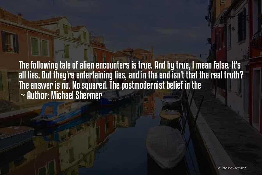 Michael Shermer Quotes: The Following Tale Of Alien Encounters Is True. And By True, I Mean False. It's All Lies. But They're Entertaining