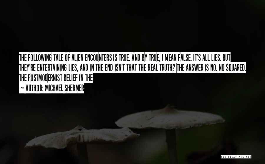 Michael Shermer Quotes: The Following Tale Of Alien Encounters Is True. And By True, I Mean False. It's All Lies. But They're Entertaining