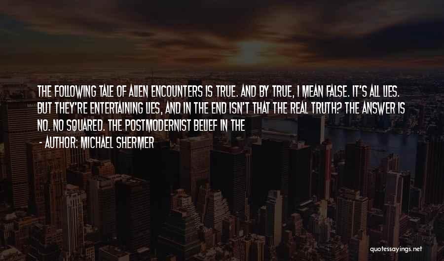 Michael Shermer Quotes: The Following Tale Of Alien Encounters Is True. And By True, I Mean False. It's All Lies. But They're Entertaining