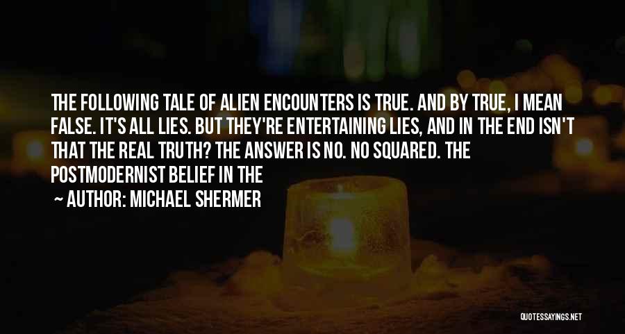 Michael Shermer Quotes: The Following Tale Of Alien Encounters Is True. And By True, I Mean False. It's All Lies. But They're Entertaining