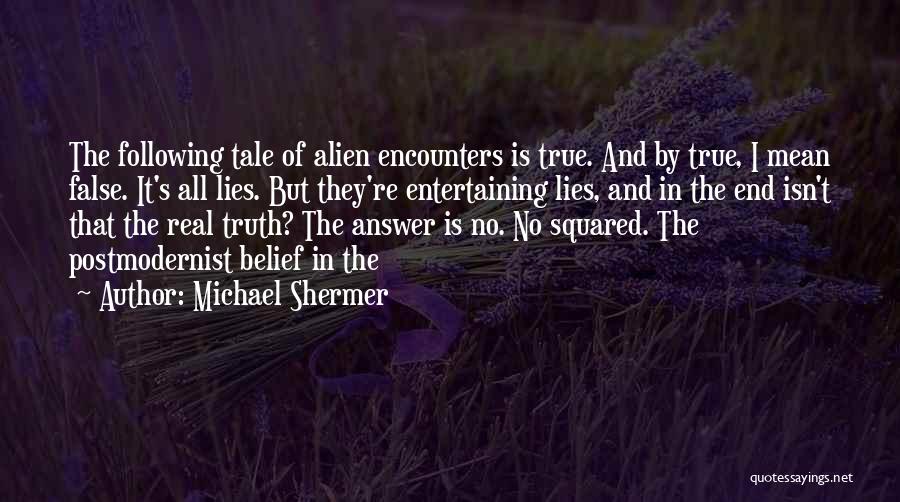 Michael Shermer Quotes: The Following Tale Of Alien Encounters Is True. And By True, I Mean False. It's All Lies. But They're Entertaining