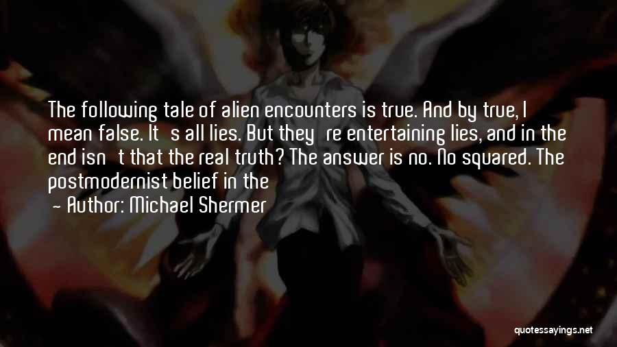 Michael Shermer Quotes: The Following Tale Of Alien Encounters Is True. And By True, I Mean False. It's All Lies. But They're Entertaining