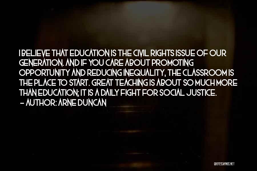 Arne Duncan Quotes: I Believe That Education Is The Civil Rights Issue Of Our Generation. And If You Care About Promoting Opportunity And