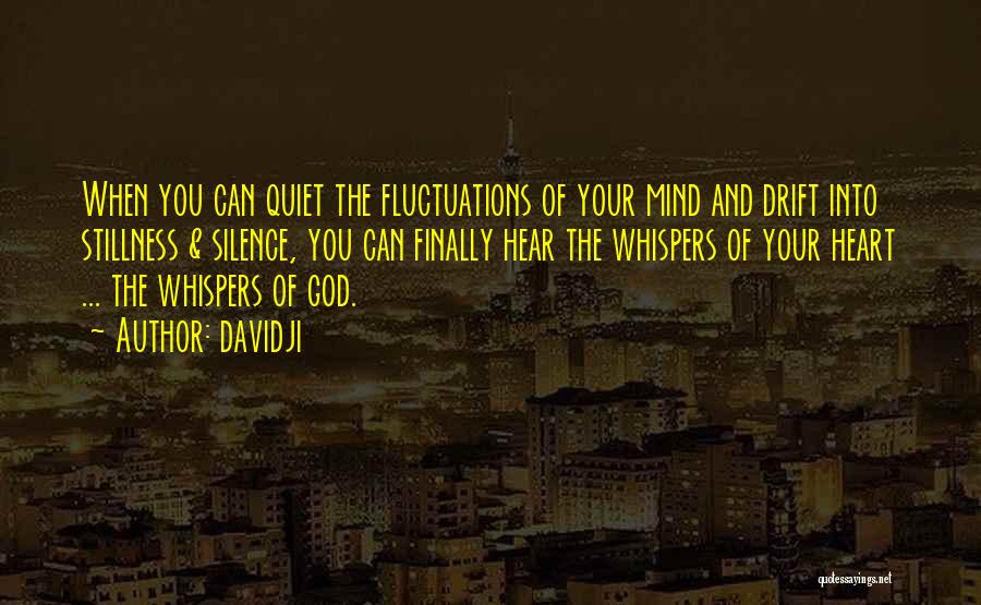 Davidji Quotes: When You Can Quiet The Fluctuations Of Your Mind And Drift Into Stillness & Silence, You Can Finally Hear The