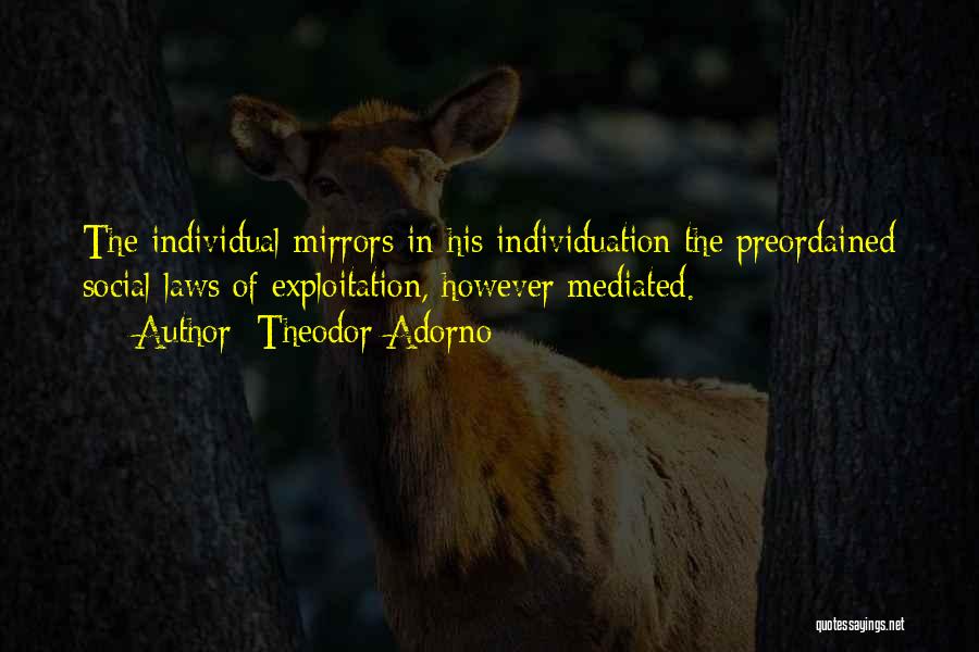 Theodor Adorno Quotes: The Individual Mirrors In His Individuation The Preordained Social Laws Of Exploitation, However Mediated.