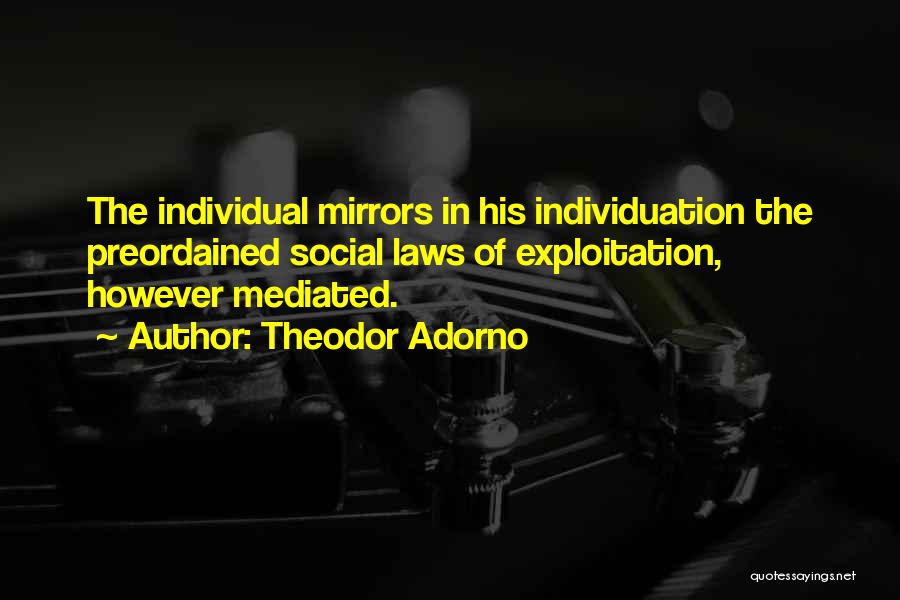 Theodor Adorno Quotes: The Individual Mirrors In His Individuation The Preordained Social Laws Of Exploitation, However Mediated.