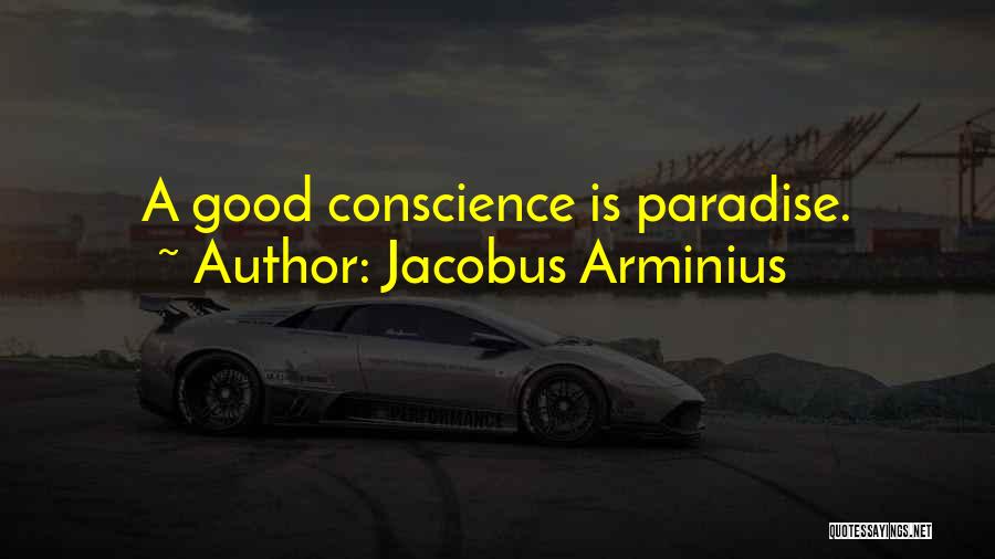 Jacobus Arminius Quotes: A Good Conscience Is Paradise.