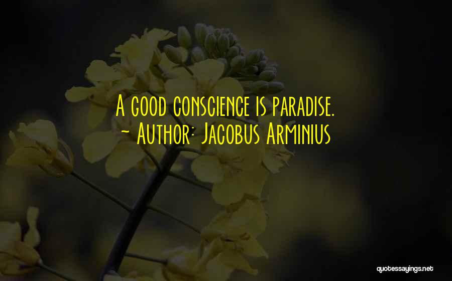 Jacobus Arminius Quotes: A Good Conscience Is Paradise.