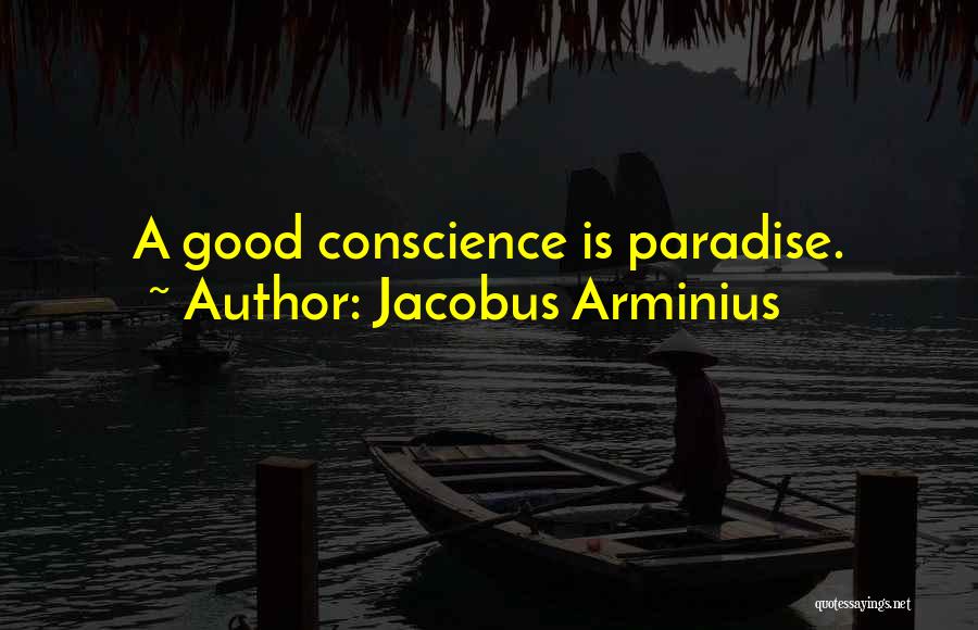 Jacobus Arminius Quotes: A Good Conscience Is Paradise.