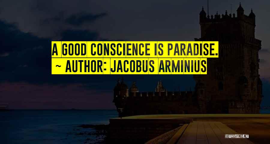 Jacobus Arminius Quotes: A Good Conscience Is Paradise.