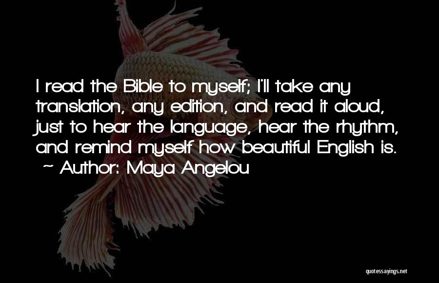 Maya Angelou Quotes: I Read The Bible To Myself; I'll Take Any Translation, Any Edition, And Read It Aloud, Just To Hear The