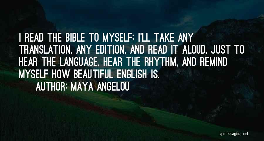 Maya Angelou Quotes: I Read The Bible To Myself; I'll Take Any Translation, Any Edition, And Read It Aloud, Just To Hear The