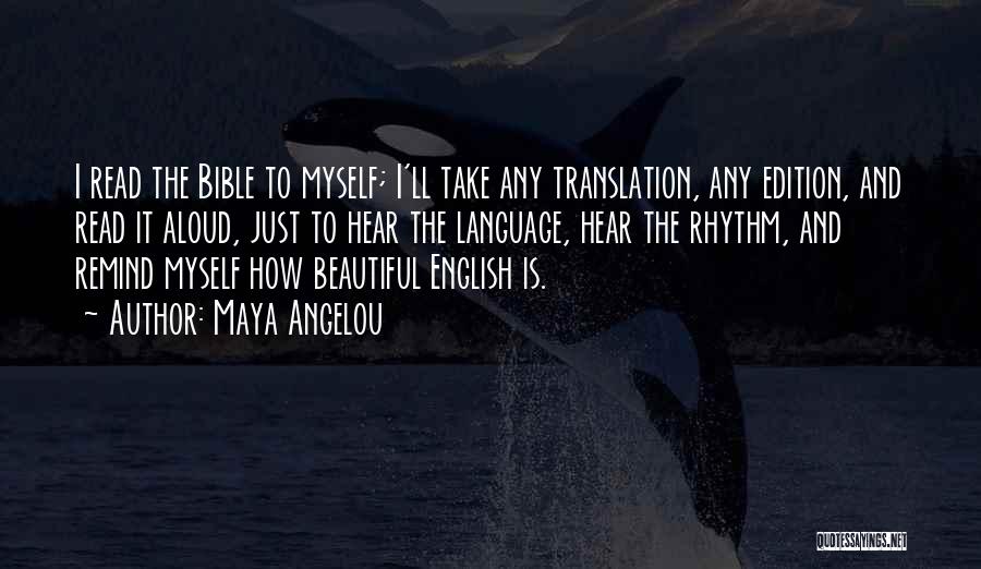 Maya Angelou Quotes: I Read The Bible To Myself; I'll Take Any Translation, Any Edition, And Read It Aloud, Just To Hear The