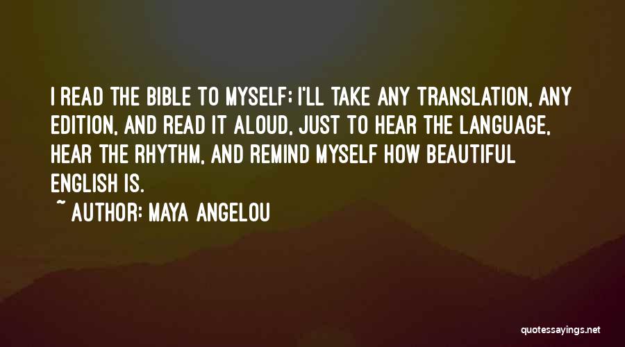 Maya Angelou Quotes: I Read The Bible To Myself; I'll Take Any Translation, Any Edition, And Read It Aloud, Just To Hear The