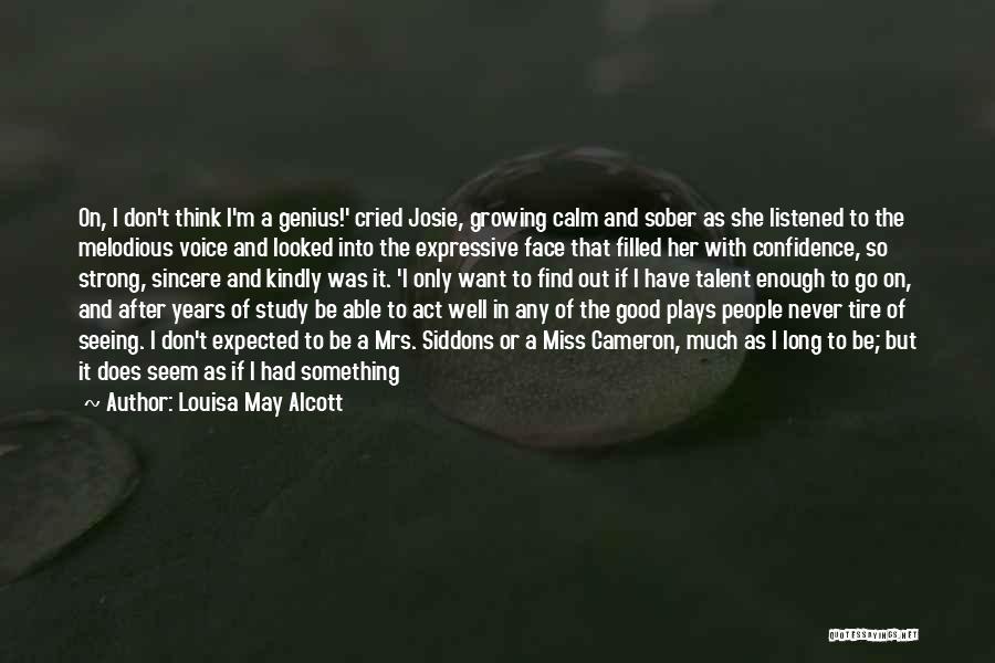 Louisa May Alcott Quotes: On, I Don't Think I'm A Genius!' Cried Josie, Growing Calm And Sober As She Listened To The Melodious Voice