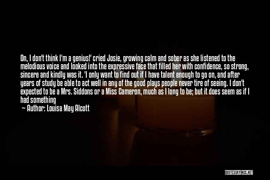 Louisa May Alcott Quotes: On, I Don't Think I'm A Genius!' Cried Josie, Growing Calm And Sober As She Listened To The Melodious Voice