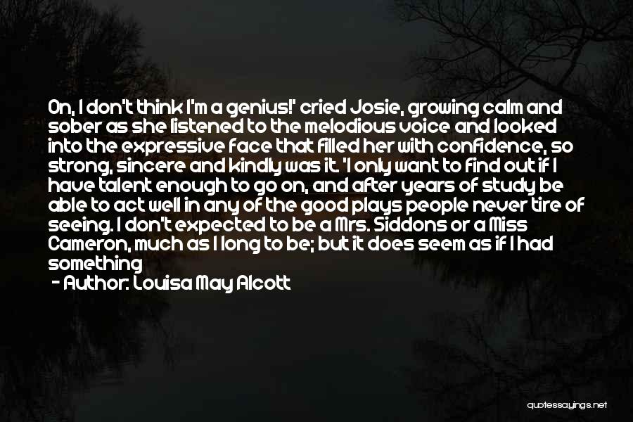 Louisa May Alcott Quotes: On, I Don't Think I'm A Genius!' Cried Josie, Growing Calm And Sober As She Listened To The Melodious Voice