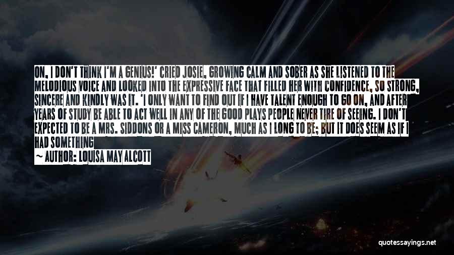 Louisa May Alcott Quotes: On, I Don't Think I'm A Genius!' Cried Josie, Growing Calm And Sober As She Listened To The Melodious Voice