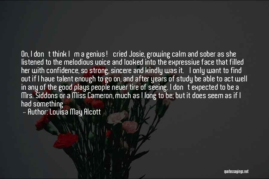 Louisa May Alcott Quotes: On, I Don't Think I'm A Genius!' Cried Josie, Growing Calm And Sober As She Listened To The Melodious Voice