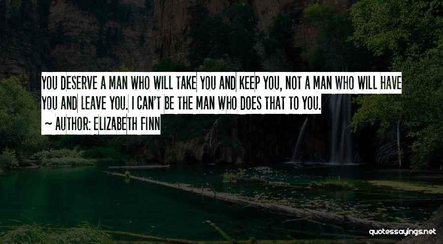 Elizabeth Finn Quotes: You Deserve A Man Who Will Take You And Keep You, Not A Man Who Will Have You And Leave