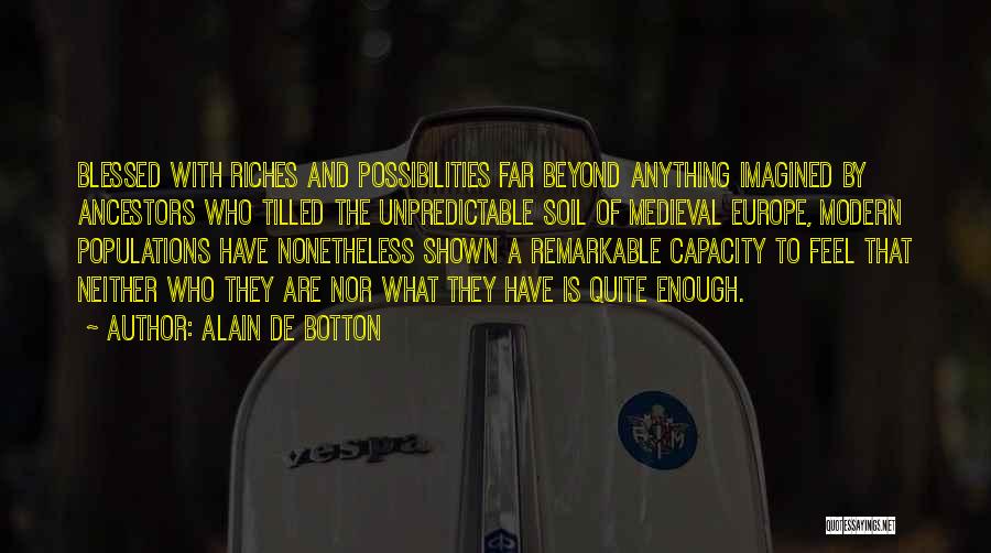 Alain De Botton Quotes: Blessed With Riches And Possibilities Far Beyond Anything Imagined By Ancestors Who Tilled The Unpredictable Soil Of Medieval Europe, Modern