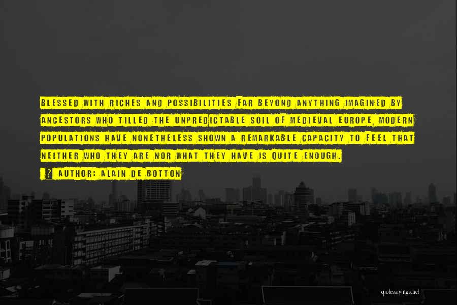 Alain De Botton Quotes: Blessed With Riches And Possibilities Far Beyond Anything Imagined By Ancestors Who Tilled The Unpredictable Soil Of Medieval Europe, Modern