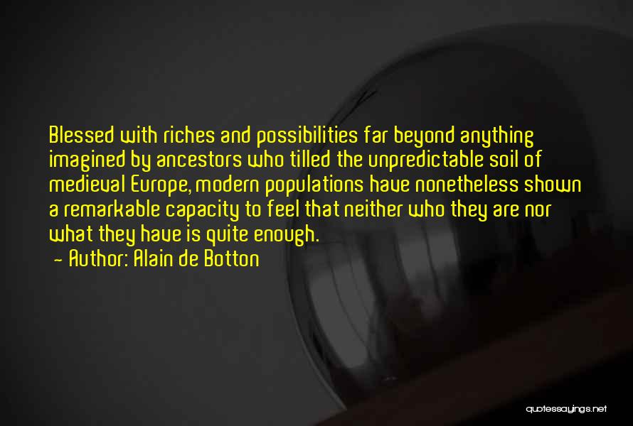 Alain De Botton Quotes: Blessed With Riches And Possibilities Far Beyond Anything Imagined By Ancestors Who Tilled The Unpredictable Soil Of Medieval Europe, Modern